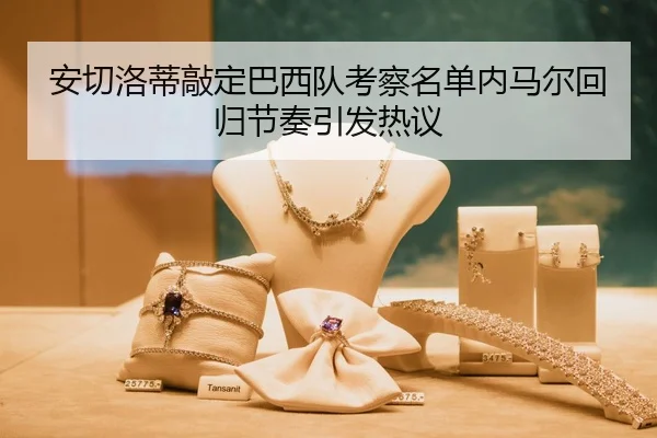 安切洛蒂敲定巴西队考察名单内马尔回归节奏引发热议