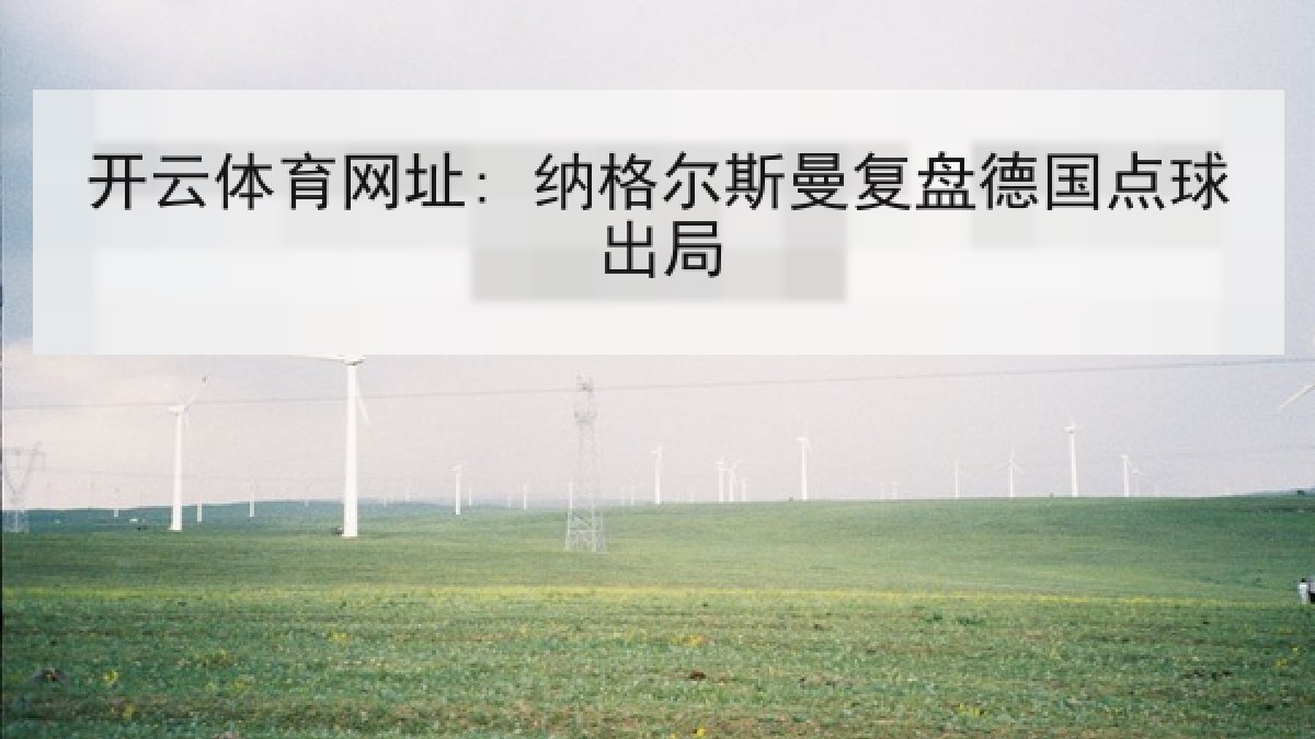 开云体育网址: 纳格尔斯曼复盘德国点球出局 开云体育网址: 纳格尔斯曼复盘德国点球出局