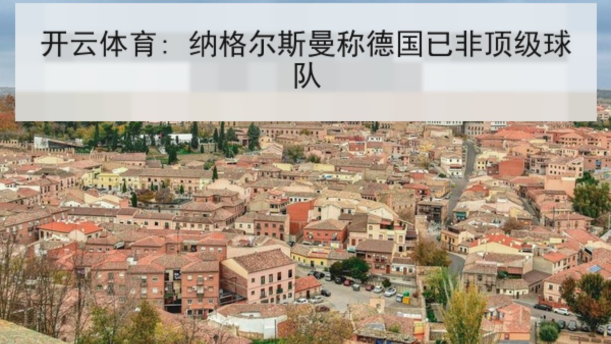 开云体育: 纳格尔斯曼称德国已非顶级球队 开云体育: 纳格尔斯曼称德国已非顶级球队
