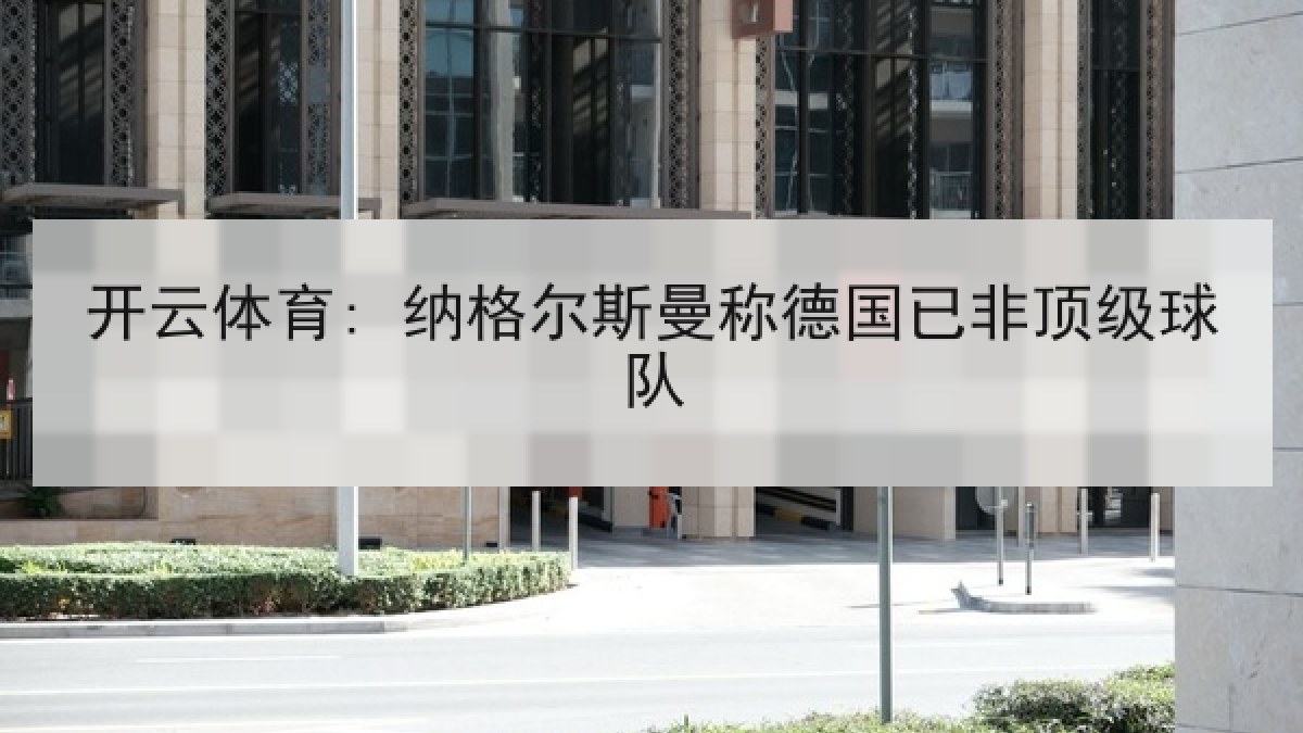 开云体育: 纳格尔斯曼称德国已非顶级球队