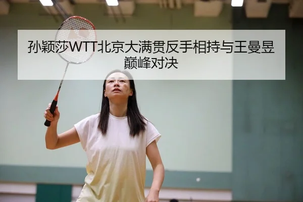 孙颖莎WTT北京大满贯反手相持与王曼昱巅峰对决