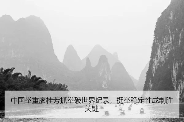 中国举重廖桂芳抓举破世界纪录，挺举稳定性成制胜关键