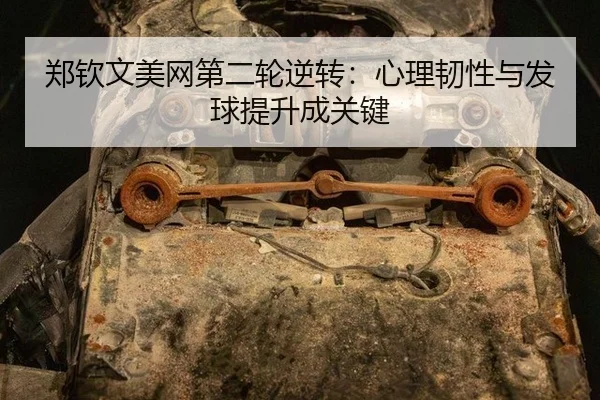 郑钦文美网第二轮逆转：心理韧性与发球提升成关键