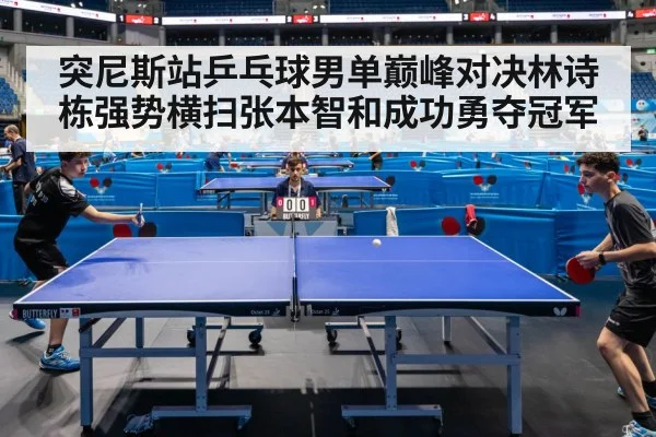 突尼斯站乒乓球男单巅峰对决林诗栋强势横扫张本智和成功勇夺冠军