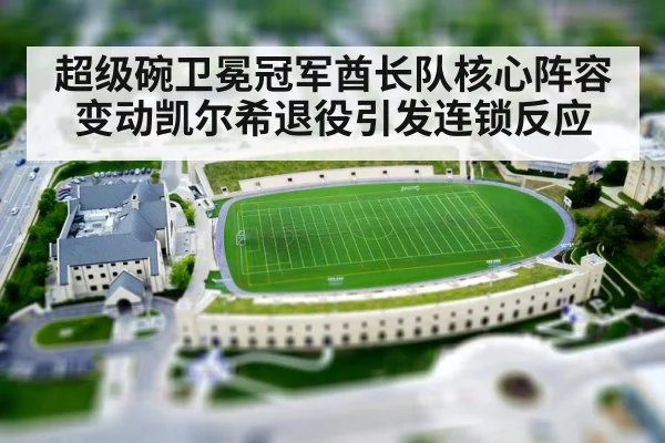 超级碗卫冕冠军酋长队核心阵容变动凯尔希退役引发连锁反应