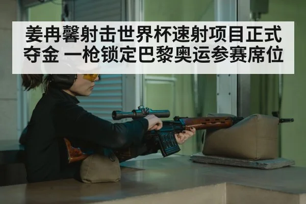 姜冉馨射击世界杯速射项目正式夺金 一枪锁定巴黎奥运参赛席位