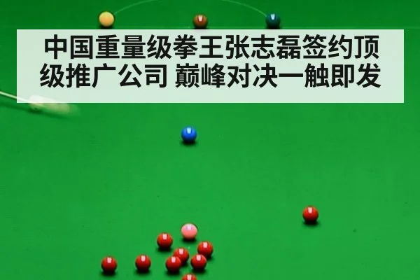 中国重量级拳王张志磊签约顶级推广公司 巅峰对决一触即发