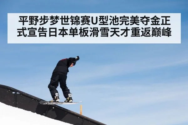 平野步梦世锦赛U型池完美夺金正式宣告日本单板滑雪天才重返巅峰