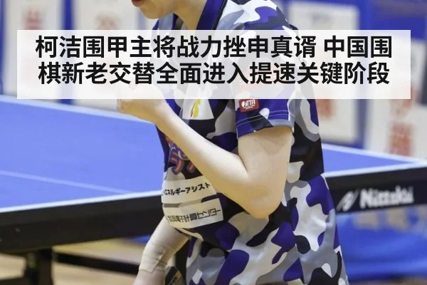 柯洁围甲主将战力挫申真谞 中国围棋新老交替全面进入提速关键阶段